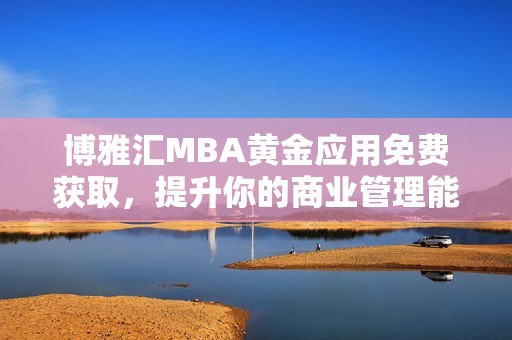 博雅汇MBA黄金应用免费获取，提升你的商业管理能力