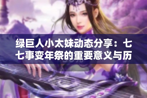 绿巨人小太妹动态分享：七七事变年祭的重要意义与历史回顾