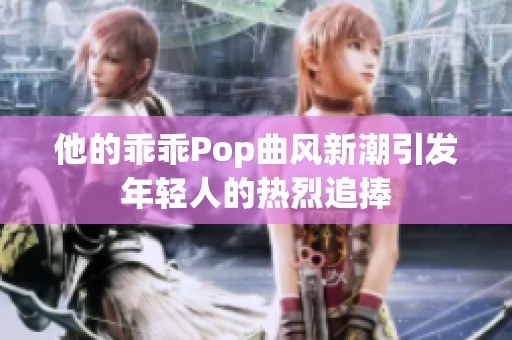 他的乖乖Pop曲风新潮引发年轻人的热烈追捧