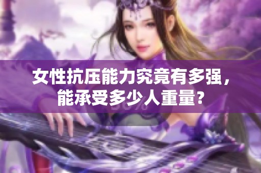 女性抗压能力究竟有多强，能承受多少人重量？