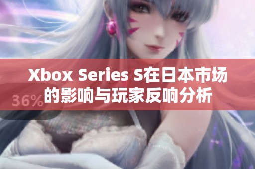 Xbox Series S在日本市场的影响与玩家反响分析