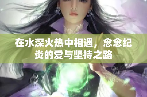 在水深火热中相遇，念念纪炎的爱与坚持之路