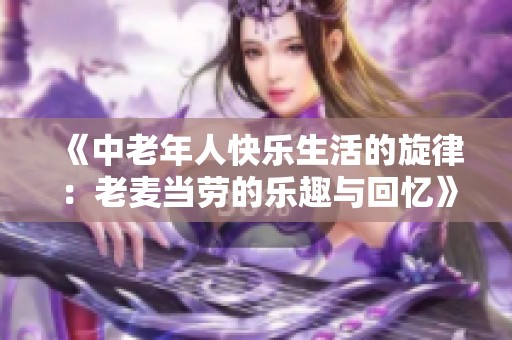 《中老年人快乐生活的旋律：老麦当劳的乐趣与回忆》