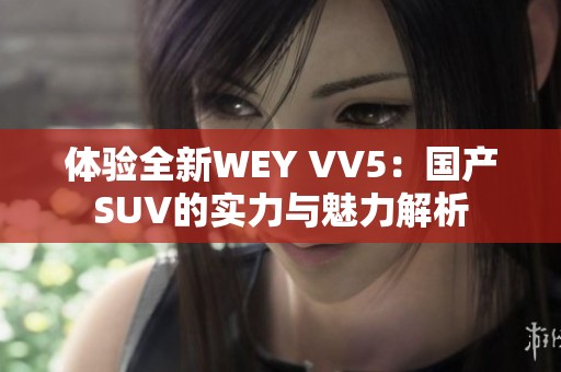 体验全新WEY VV5：国产SUV的实力与魅力解析