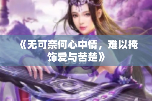 《无可奈何心中情，难以掩饰爱与苦楚》