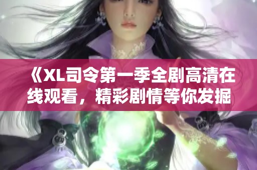 《XL司令第一季全剧高清在线观看，精彩剧情等你发掘》