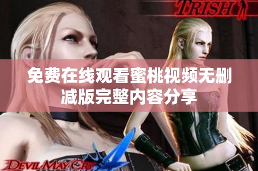 免费在线观看蜜桃视频无删减版完整内容分享