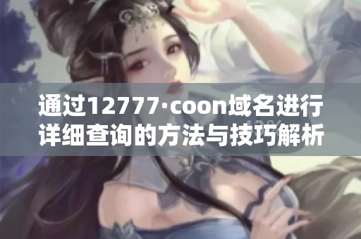 通过12777·coon域名进行详细查询的方法与技巧解析