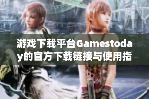 游戏下载平台Gamestoday的官方下载链接与使用指南