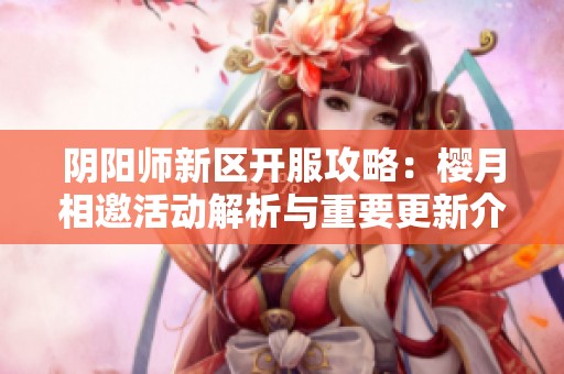 阴阳师新区开服攻略：樱月相邀活动解析与重要更新介绍