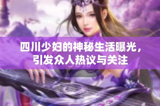 四川少妇的神秘生活曝光，引发众人热议与关注