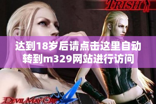 达到18岁后请点击这里自动转到m329网站进行访问