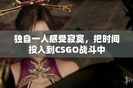 独自一人感受寂寞，把时间投入到CSGO战斗中