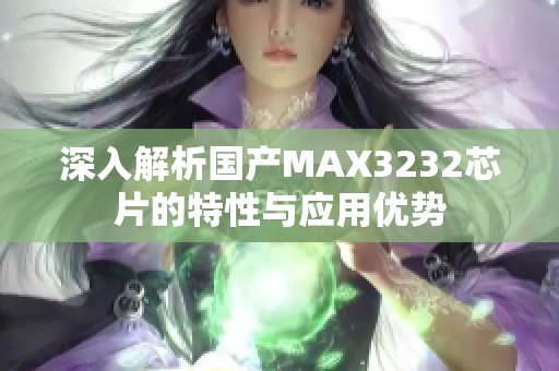 深入解析国产MAX3232芯片的特性与应用优势