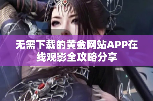 无需下载的黄金网站APP在线观影全攻略分享