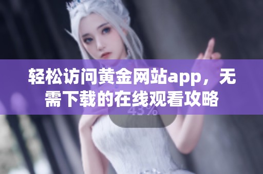 轻松访问黄金网站app，无需下载的在线观看攻略