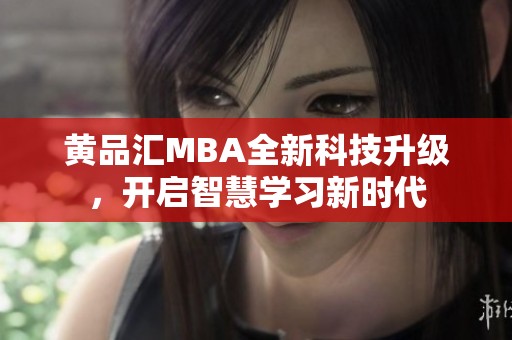 黄品汇MBA全新科技升级，开启智慧学习新时代