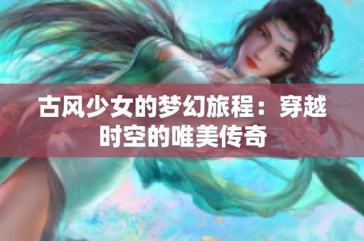 古风少女的梦幻旅程：穿越时空的唯美传奇