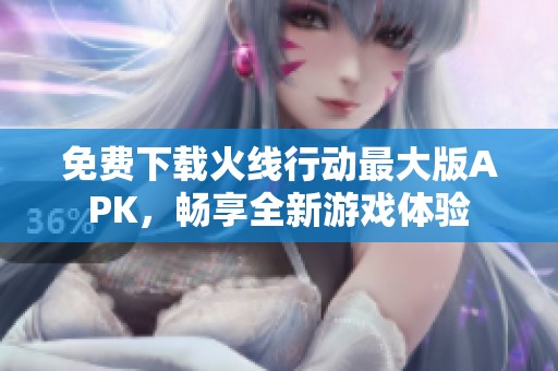 免费下载火线行动最大版APK，畅享全新游戏体验