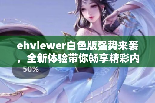 ehviewer白色版强势来袭，全新体验带你畅享精彩内容