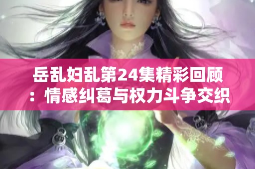 岳乱妇乱第24集精彩回顾：情感纠葛与权力斗争交织不断