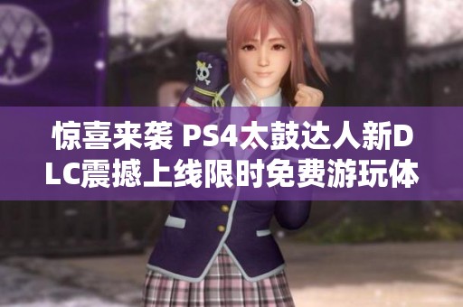 惊喜来袭 PS4太鼓达人新DLC震撼上线限时免费游玩体验