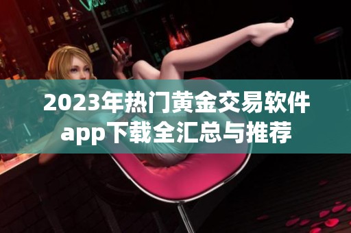 2023年热门黄金交易软件app下载全汇总与推荐