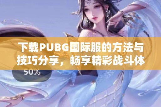 下载PUBG国际服的方法与技巧分享，畅享精彩战斗体验