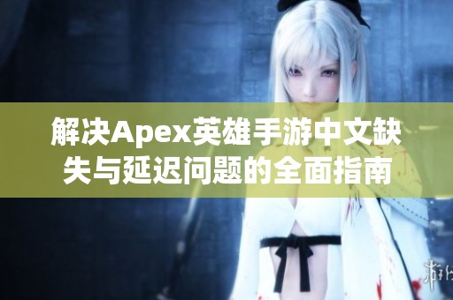 解决Apex英雄手游中文缺失与延迟问题的全面指南