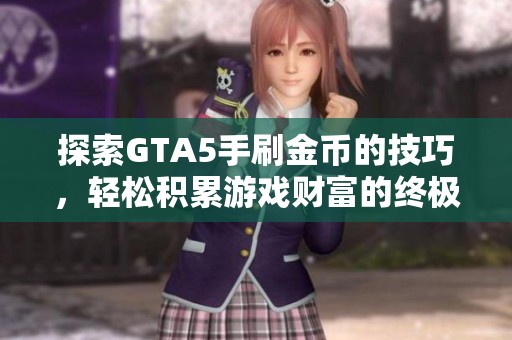 探索GTA5手刷金币的技巧，轻松积累游戏财富的终极秘籍