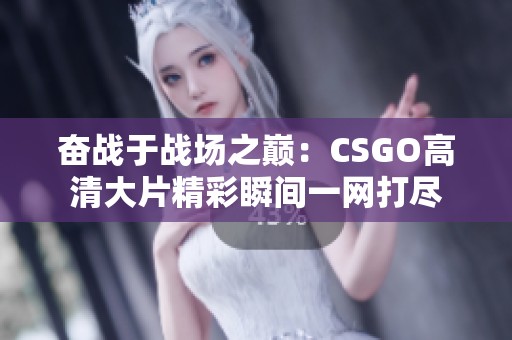 奋战于战场之巅：CSGO高清大片精彩瞬间一网打尽