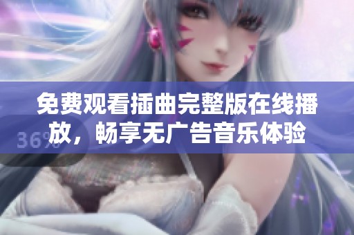 免费观看插曲完整版在线播放，畅享无广告音乐体验