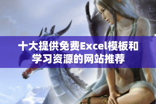 十大提供免费Excel模板和学习资源的网站推荐