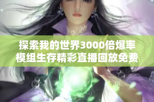 探索我的世界3000倍爆率模组生存精彩直播回放免费听