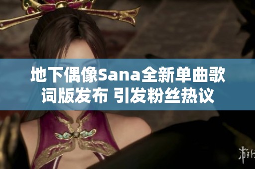 地下偶像Sana全新单曲歌词版发布 引发粉丝热议