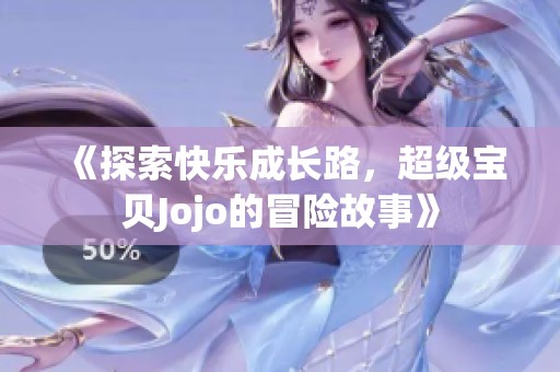 《探索快乐成长路，超级宝贝Jojo的冒险故事》