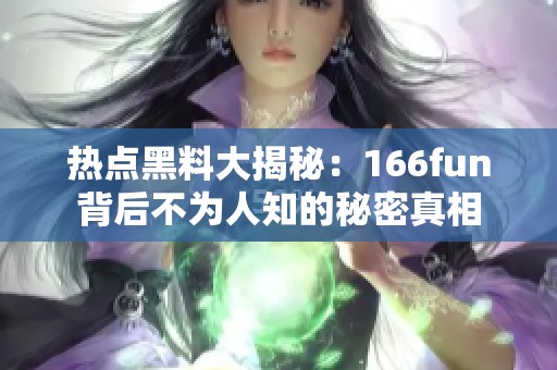 热点黑料大揭秘：166fun背后不为人知的秘密真相