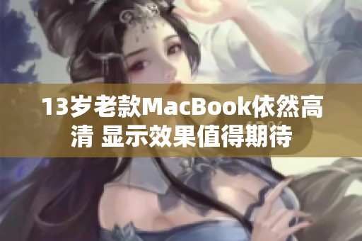 13岁老款MacBook依然高清 显示效果值得期待