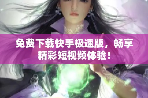 免费下载快手极速版，畅享精彩短视频体验！