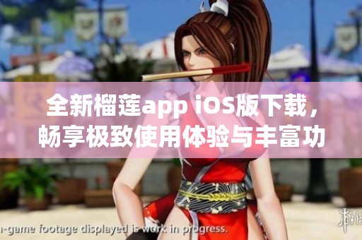 全新榴莲app iOS版下载，畅享极致使用体验与丰富功能