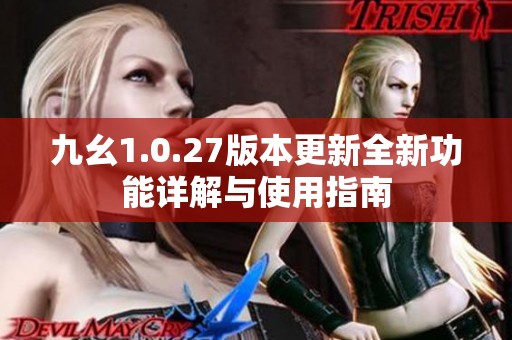 九幺1.0.27版本更新全新功能详解与使用指南