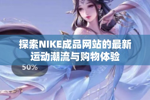 探索NIKE成品网站的最新运动潮流与购物体验