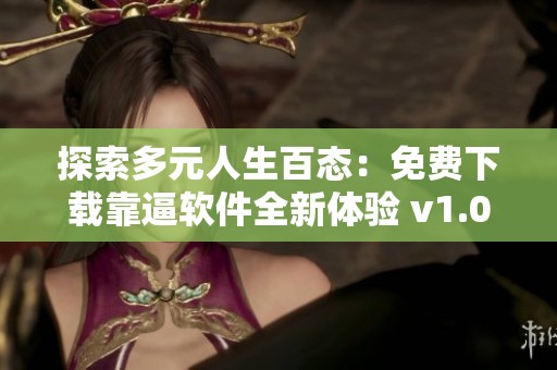 探索多元人生百态：免费下载靠逼软件全新体验 v1.0.9 安卓版