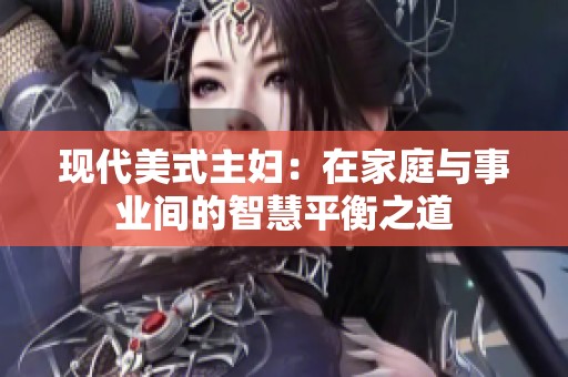 现代美式主妇：在家庭与事业间的智慧平衡之道