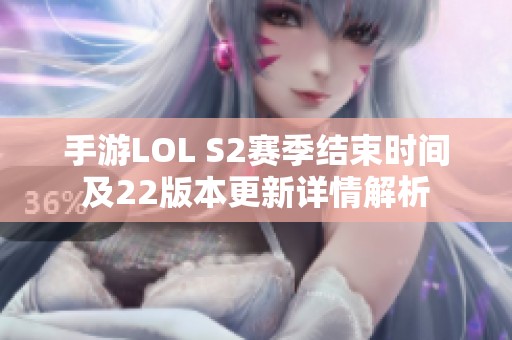 手游LOL S2赛季结束时间及22版本更新详情解析