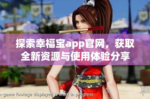 探索幸福宝app官网，获取全新资源与使用体验分享