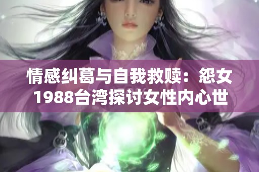 情感纠葛与自我救赎：怨女1988台湾探讨女性内心世界