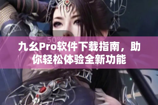 九幺Pro软件下载指南，助你轻松体验全新功能