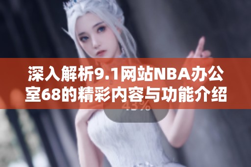 深入解析9.1网站NBA办公室68的精彩内容与功能介绍