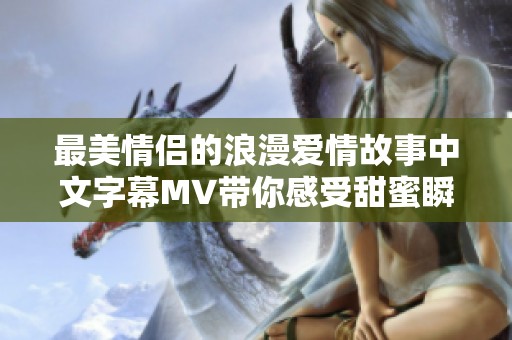 最美情侣的浪漫爱情故事中文字幕MV带你感受甜蜜瞬间